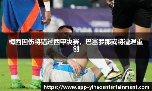 梅西因伤将错过西甲决赛,巴塞罗那或将遭遇重创