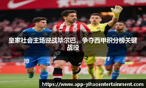 皇家社会主场迎战毕尔巴,争夺西甲积分榜关键战役